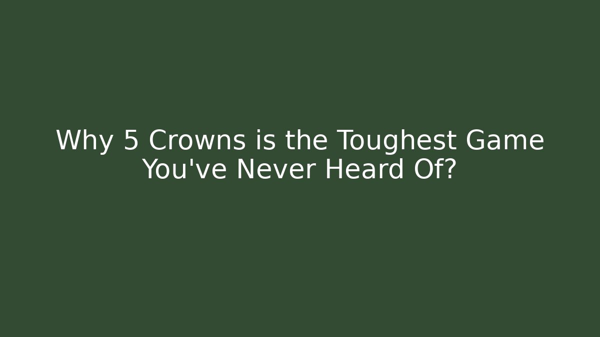 Why 5 Crowns is the Toughest Game You've Never Heard Of?