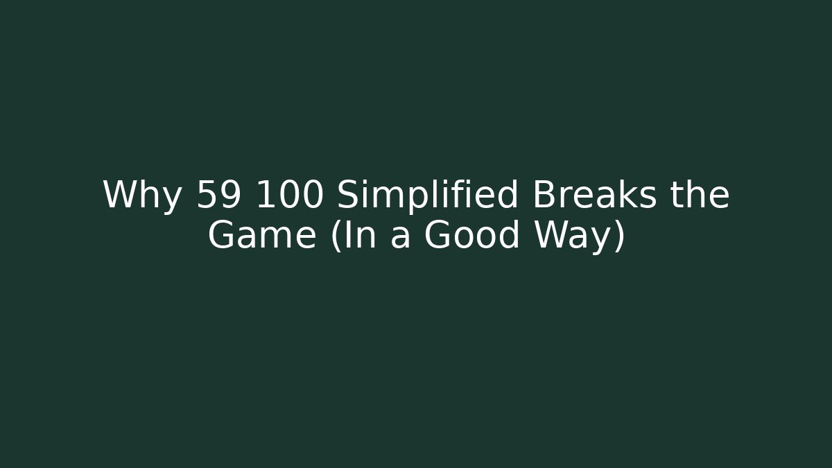 Why 59 100 Simplified Breaks the Game (In a Good Way)