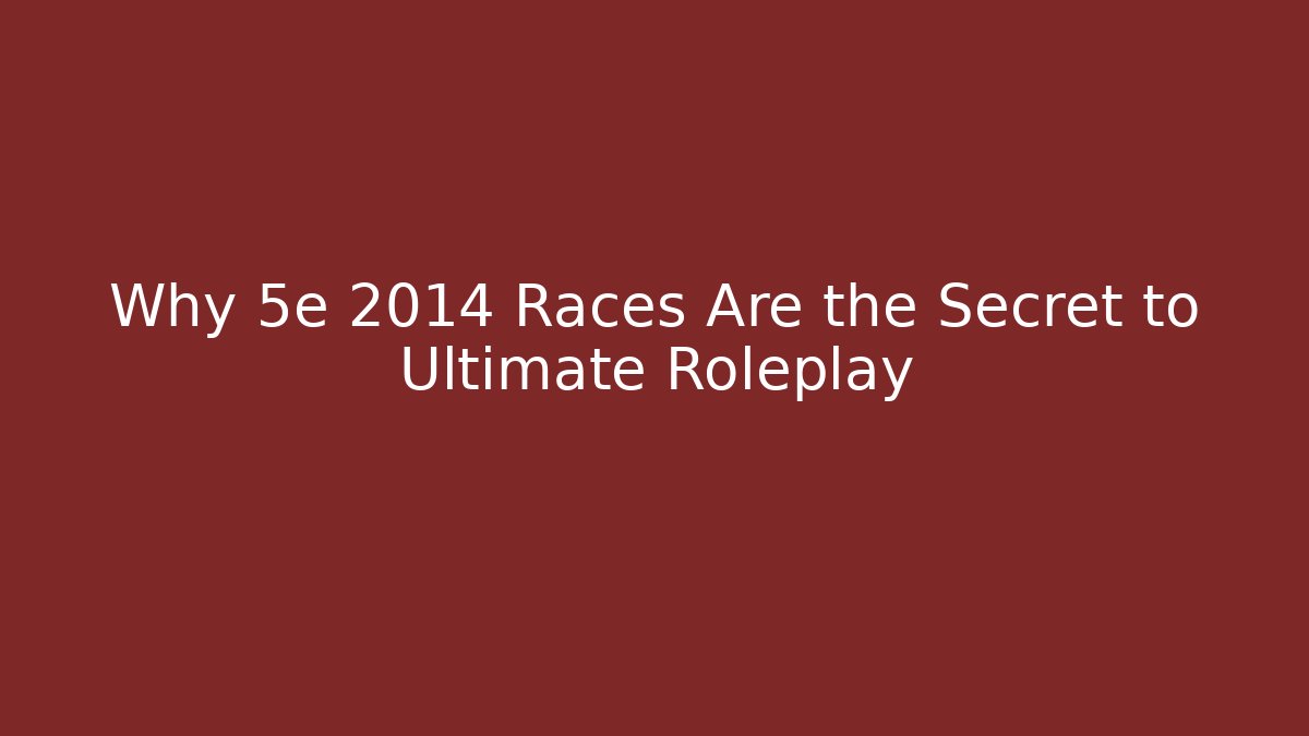 Why 5e 2014 Races Are the Secret to Ultimate Roleplay
