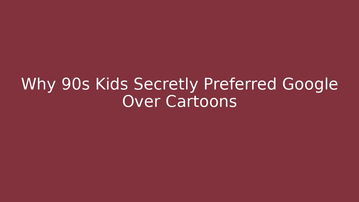 Why 90s Kids Secretly Preferred Google Over Cartoons