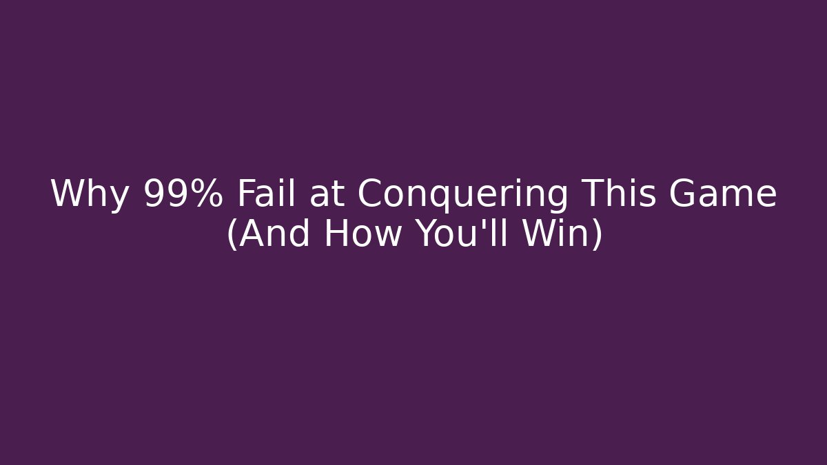 Why 99% Fail at Conquering This Game (And How You’ll Win)