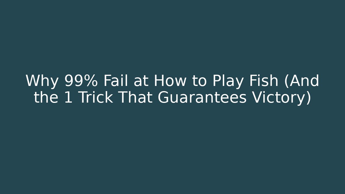Why 99% Fail at How to Play Fish (And the 1 Trick That Guarantees Victory)
