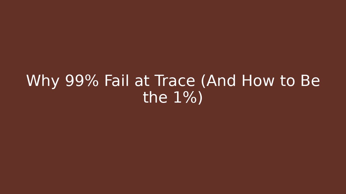 Why 99% Fail at Trace (And How to Be the 1%)
