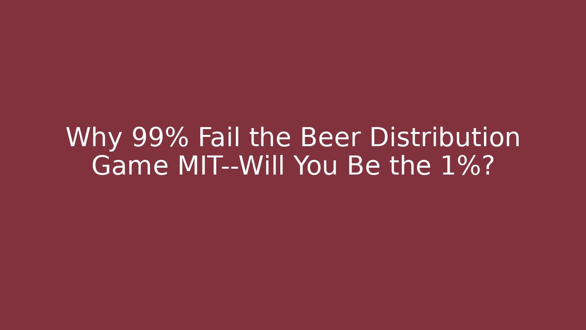 Why 99% Fail the Beer Distribution Game MIT—Will You Be the 1%?
