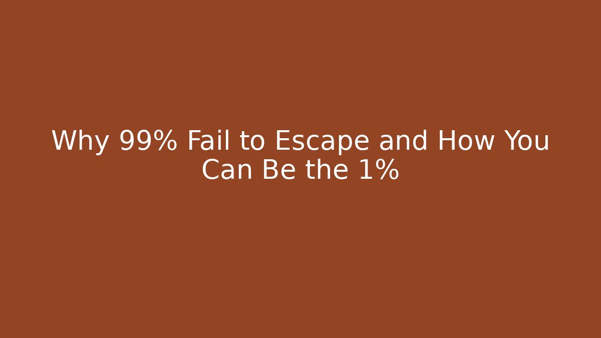 Why 99% Fail to Escape and How You Can Be the 1%