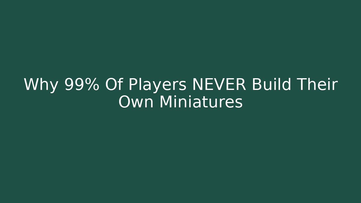 Why 99% Of Players NEVER Build Their Own Miniatures