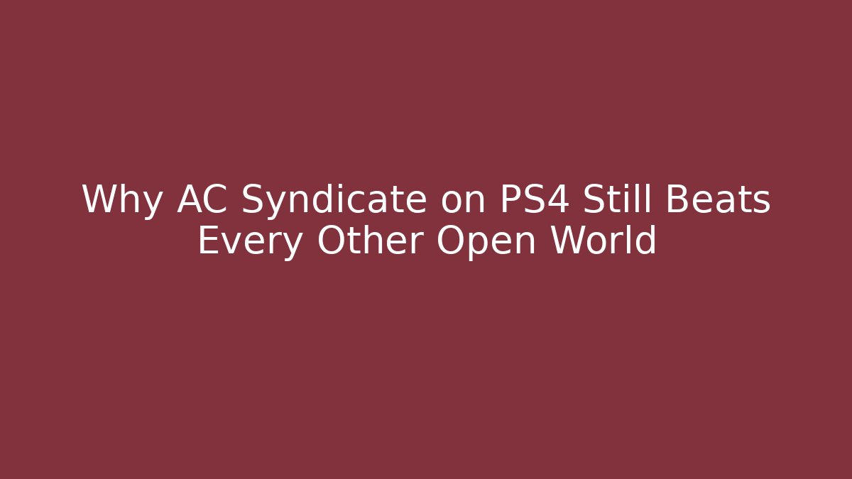 Why AC Syndicate on PS4 Still Beats Every Other Open World