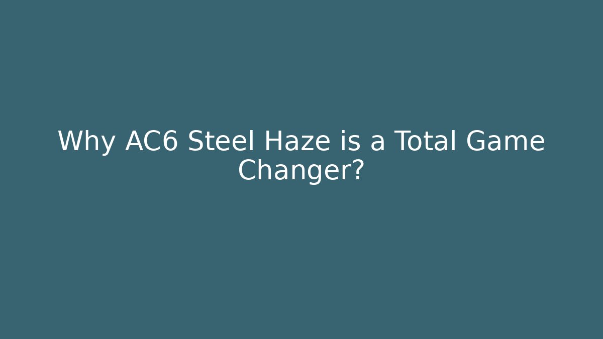 Why AC6 Steel Haze is a Total Game Changer?