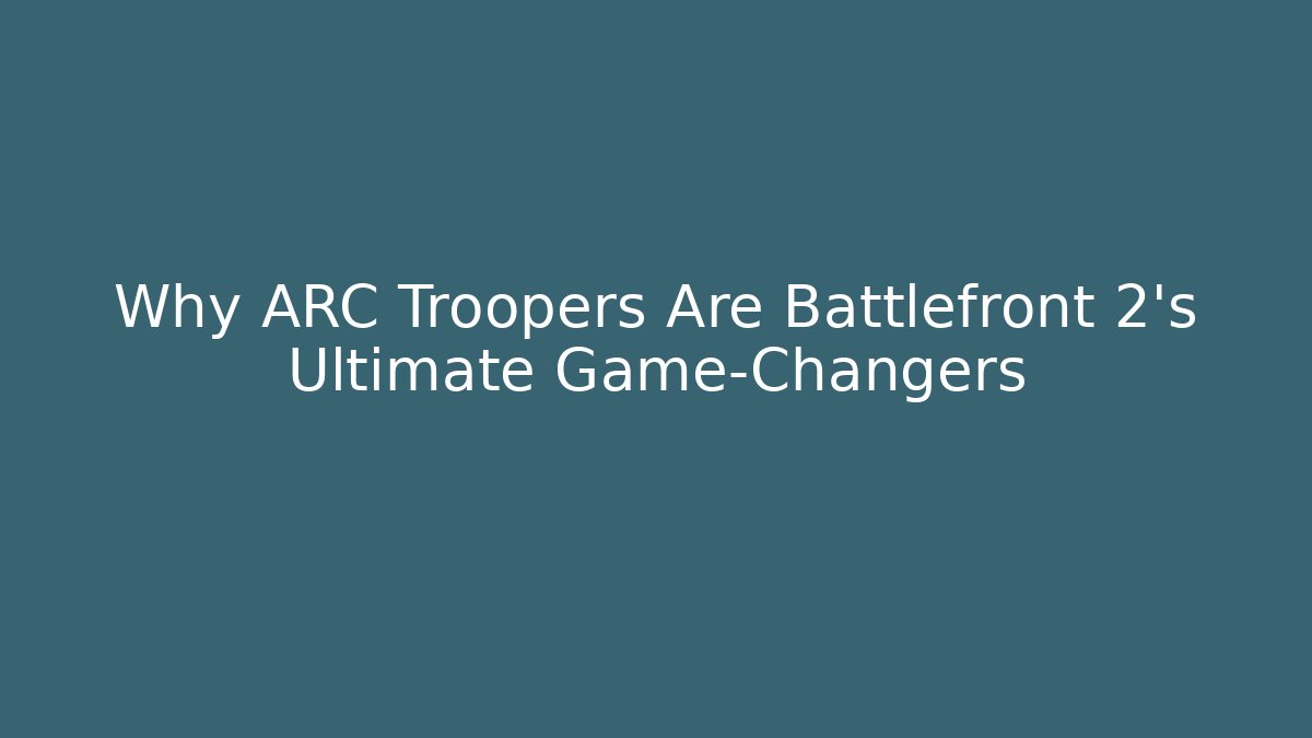 Why ARC Troopers Are Battlefront 2's Ultimate Game-Changers