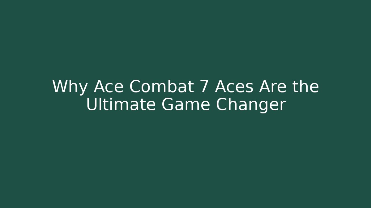 Why Ace Combat 7 Aces Are the Ultimate Game Changer