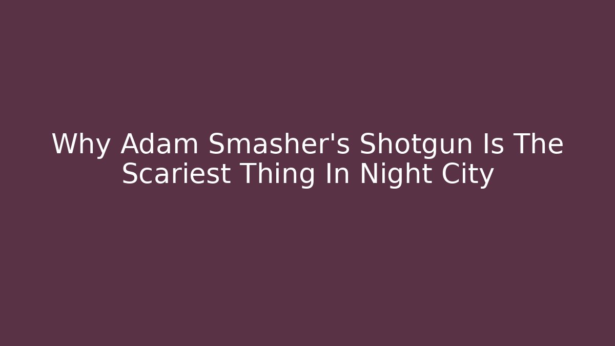 Why Adam Smasher's Shotgun Is The Scariest Thing In Night City