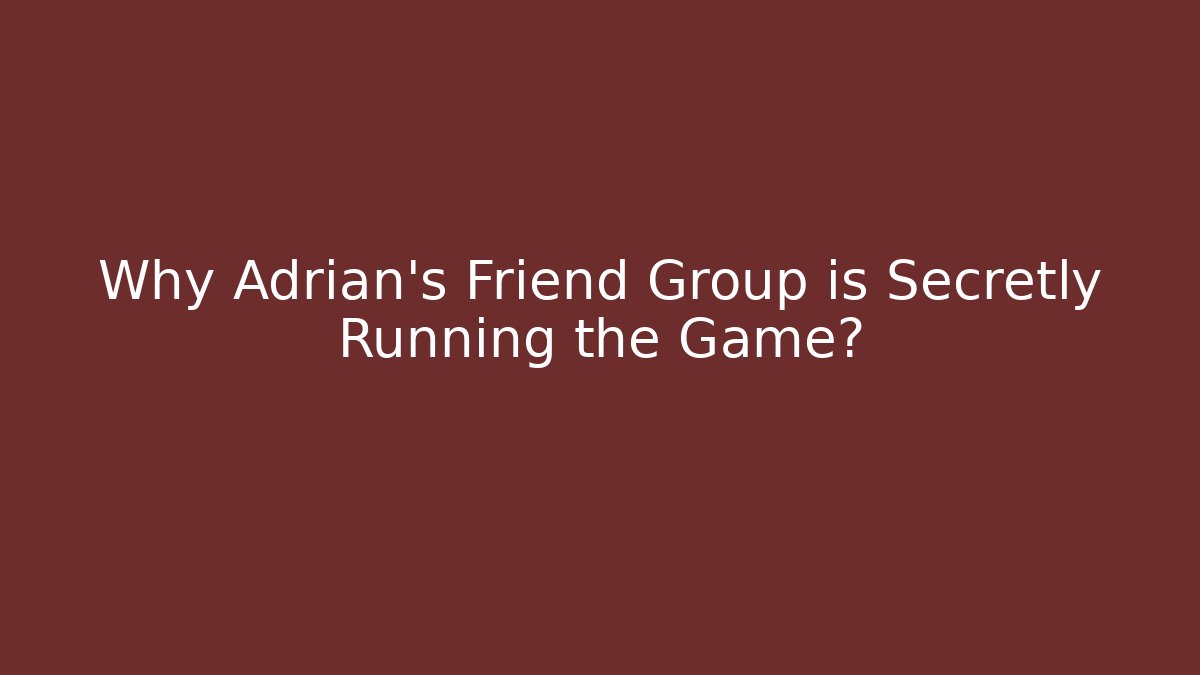 Why Adrian's Friend Group is Secretly Running the Game?
