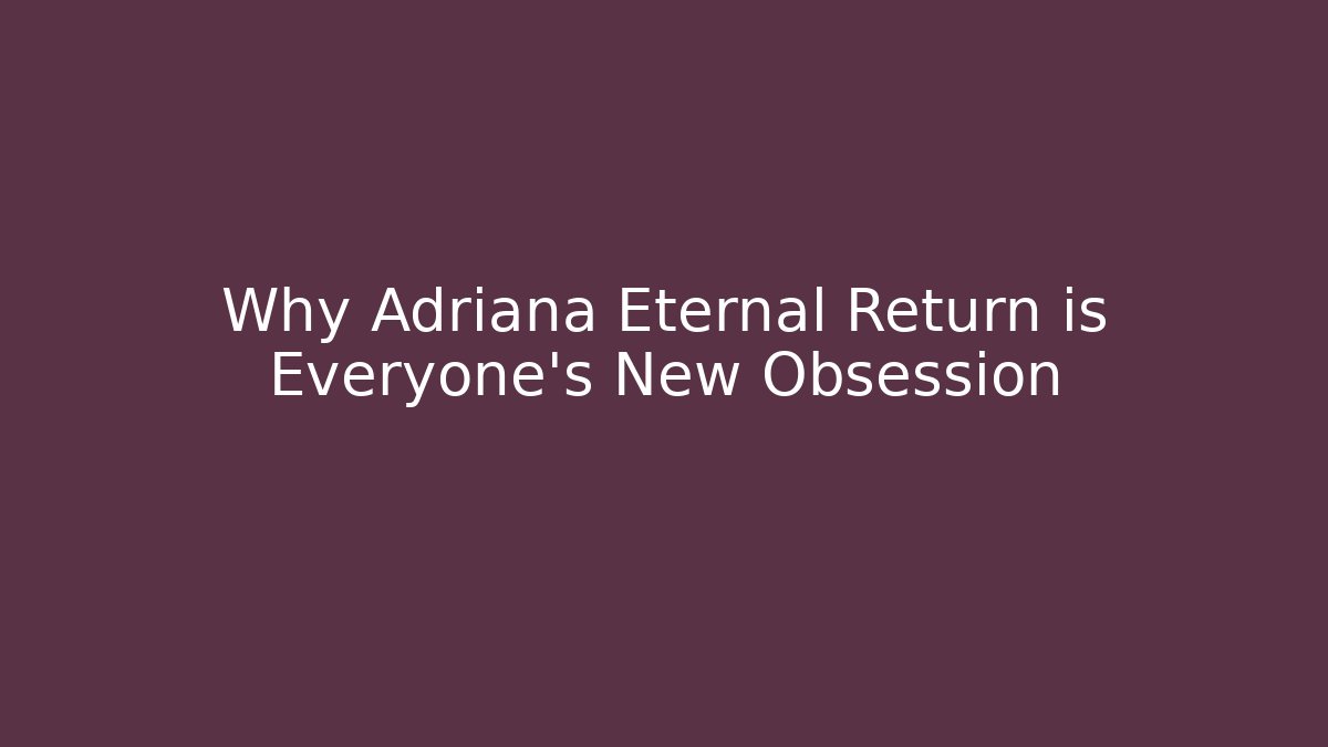 Why Adriana Eternal Return is Everyone's New Obsession