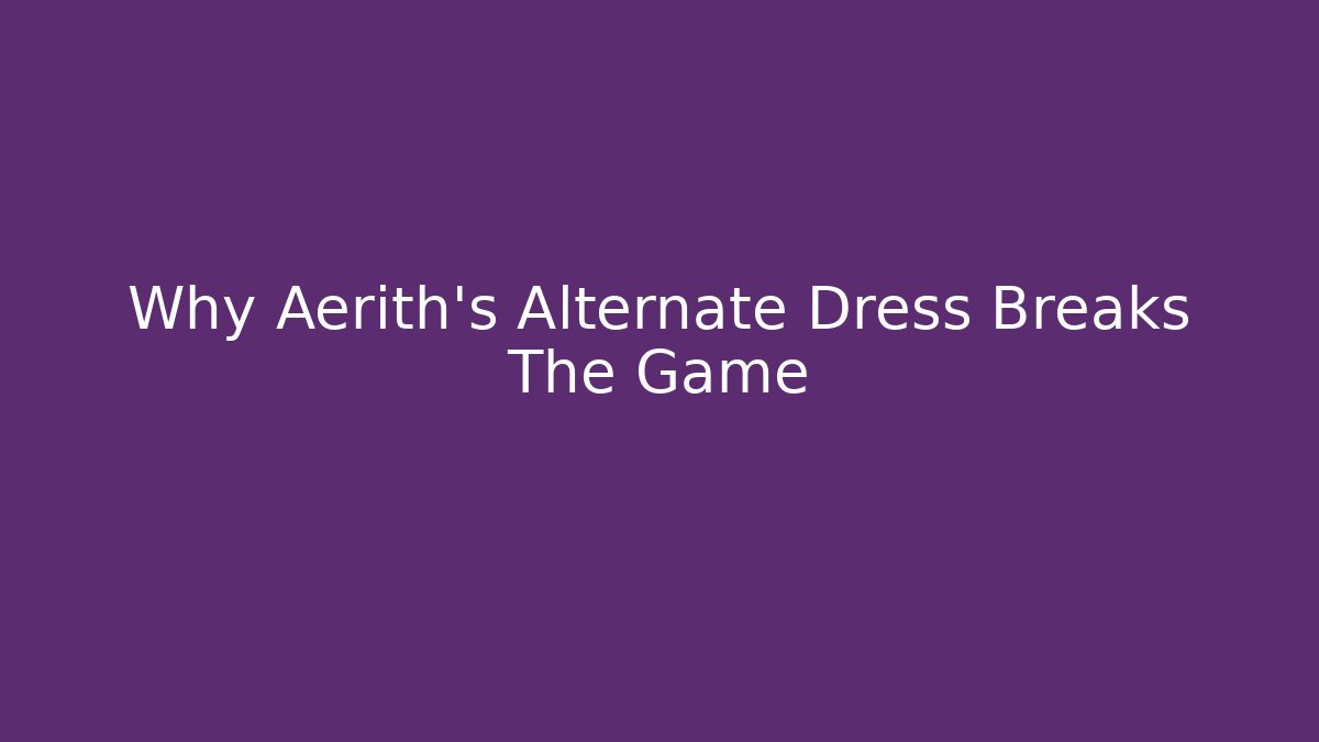 Why Aerith's Alternate Dress Breaks The Game