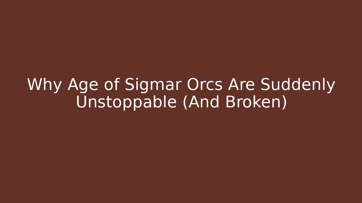 Why Age of Sigmar Orcs Are Suddenly Unstoppable (And Broken)