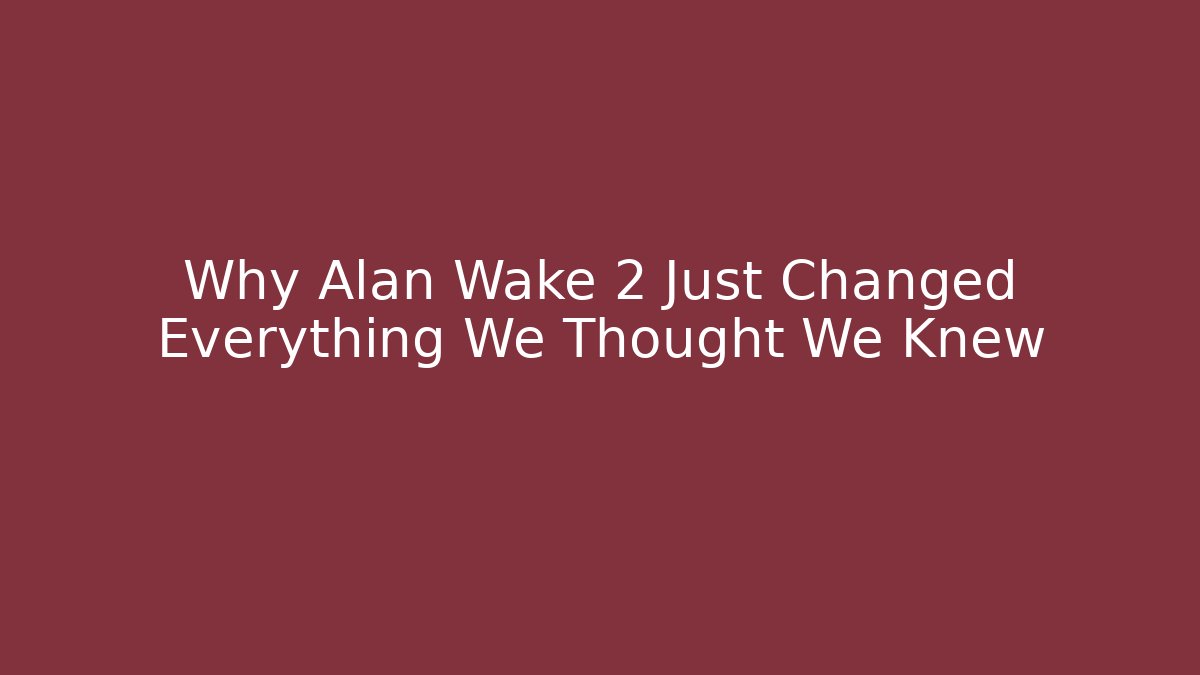 Why Alan Wake 2 Just Changed Everything We Thought We Knew