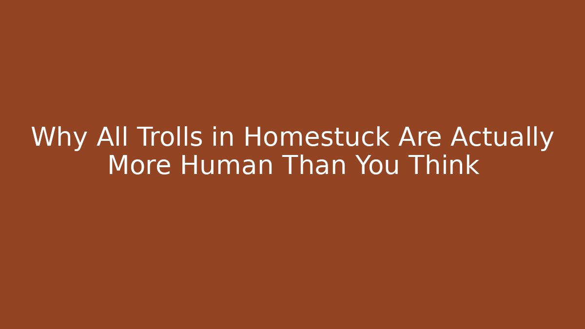 Why All Trolls in Homestuck Are Actually More Human Than You Think