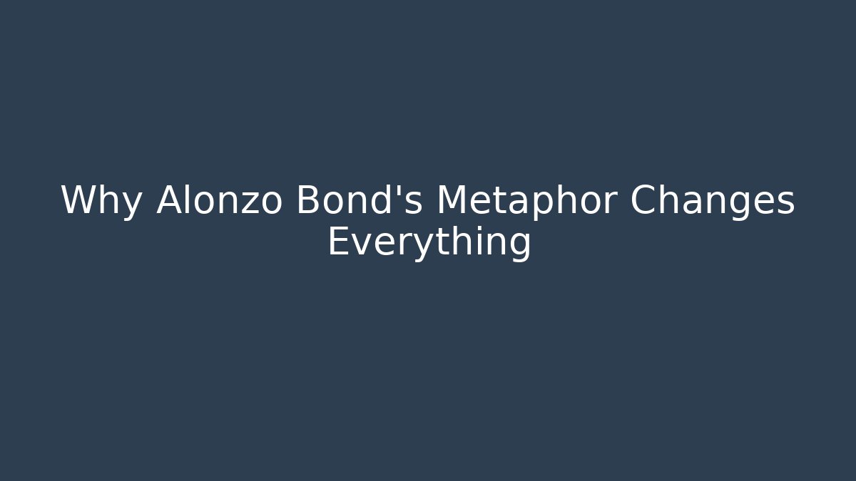 Why Alonzo Bond's Metaphor Changes Everything