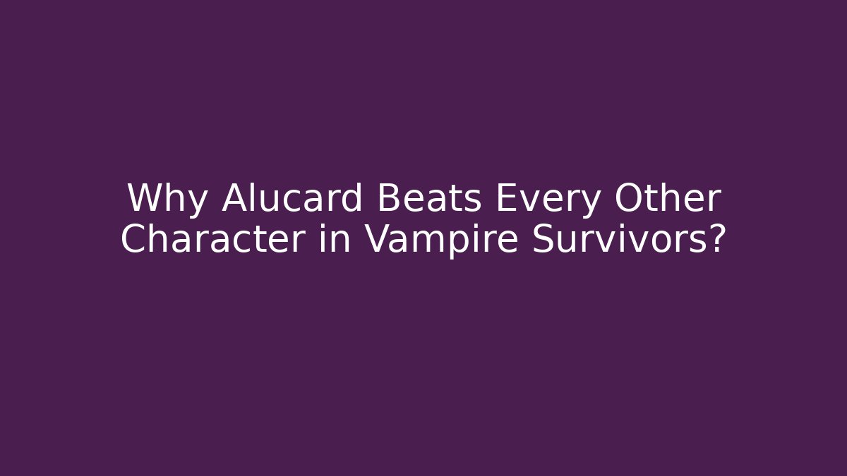 Why Alucard Beats Every Other Character in Vampire Survivors?