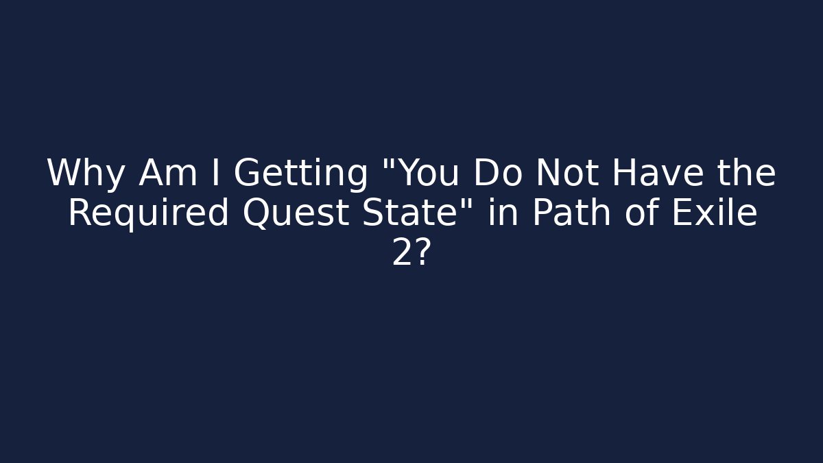 Why Am I Getting "You Do Not Have the Required Quest State" in Path of Exile 2?