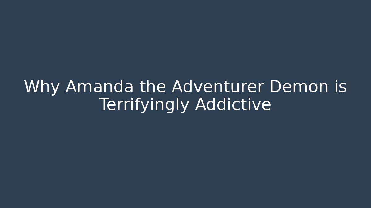Why Amanda the Adventurer Demon is Terrifyingly Addictive