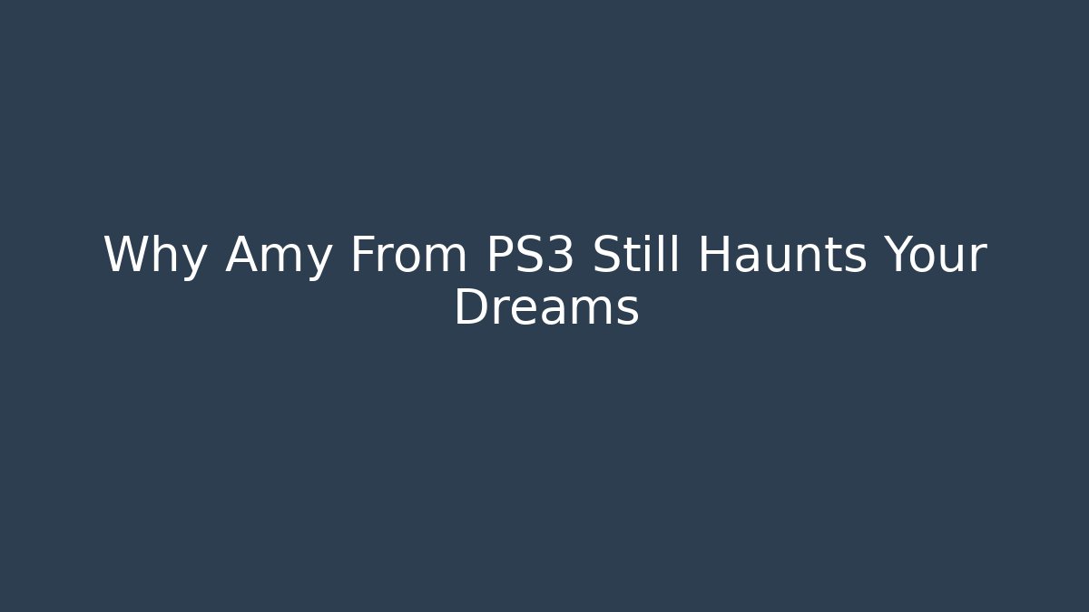 Why Amy From PS3 Still Haunts Your Dreams