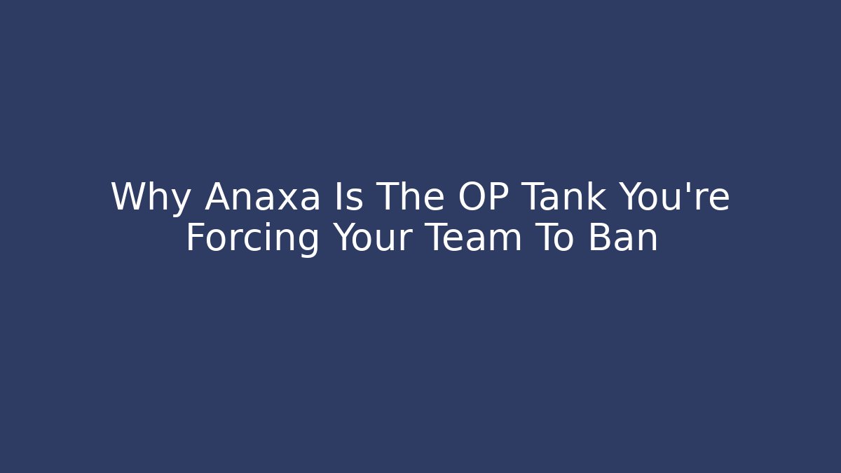 Why Anaxa Is The OP Tank You're Forcing Your Team To Ban