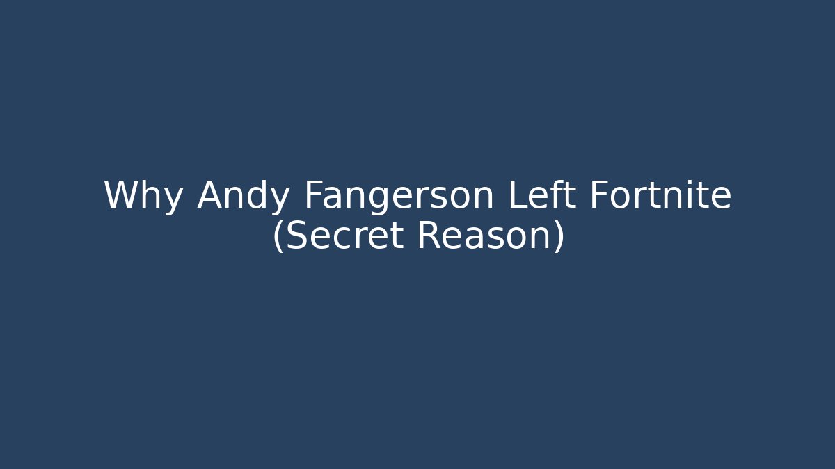 Why Andy Fangerson Left Fortnite (Secret Reason)