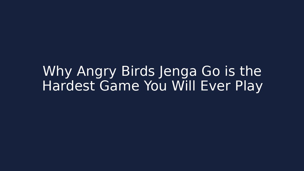 Why Angry Birds Jenga Go is the Hardest Game You Will Ever Play