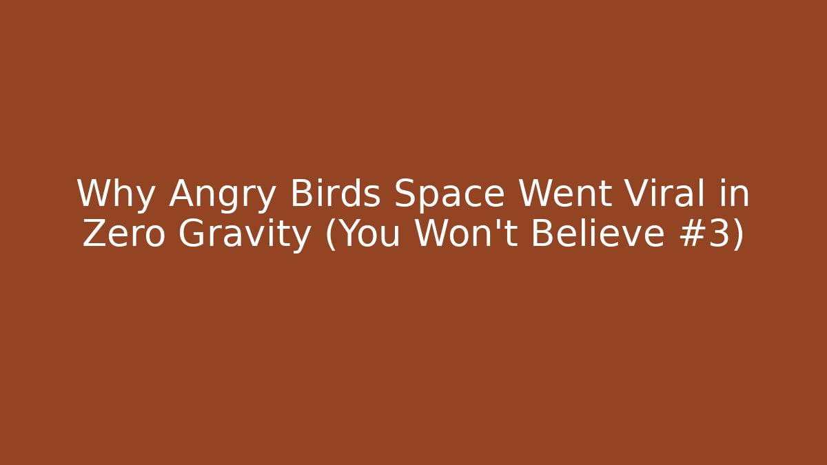 Why Angry Birds Space Went Viral in Zero Gravity (You Won’t Believe #3)