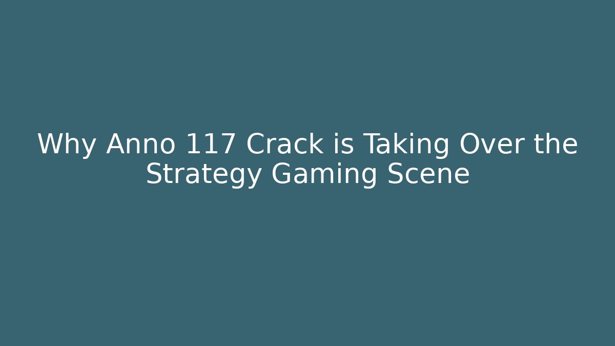 Why Anno 117 Crack is Taking Over the Strategy Gaming Scene