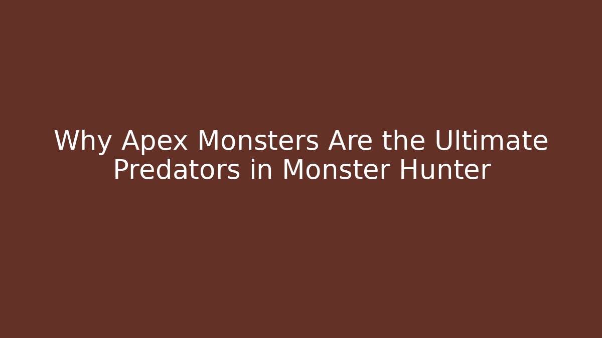 Why Apex Monsters Are the Ultimate Predators in Monster Hunter