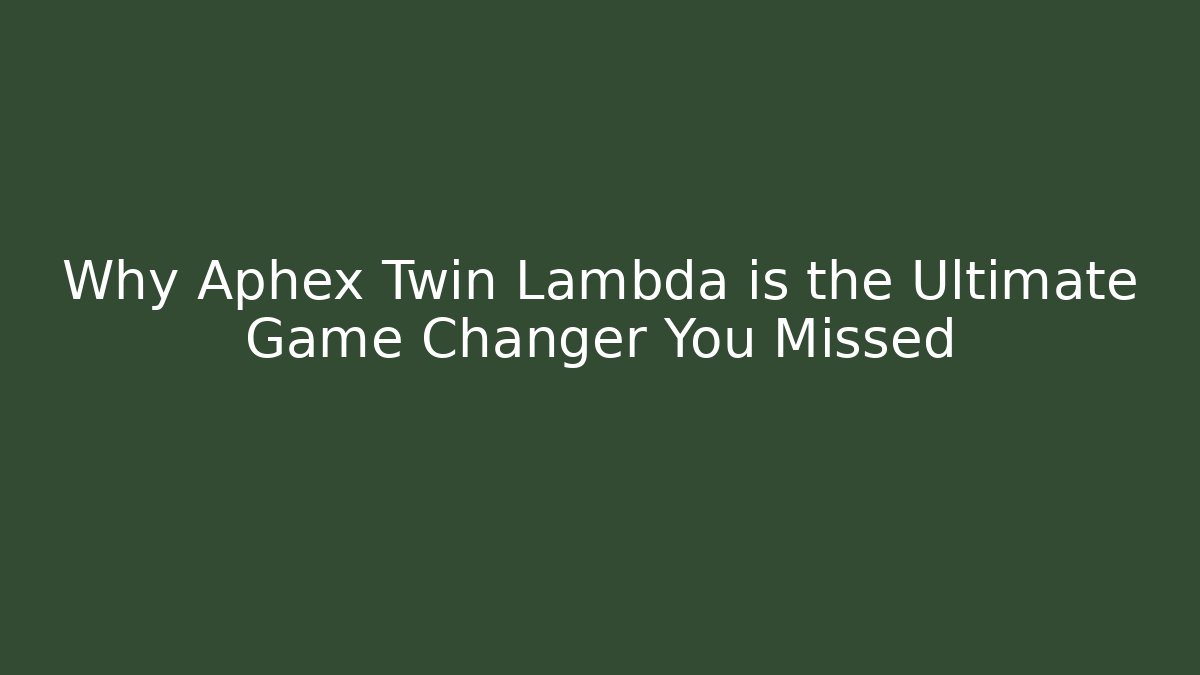 Why Aphex Twin Lambda is the Ultimate Game Changer You Missed