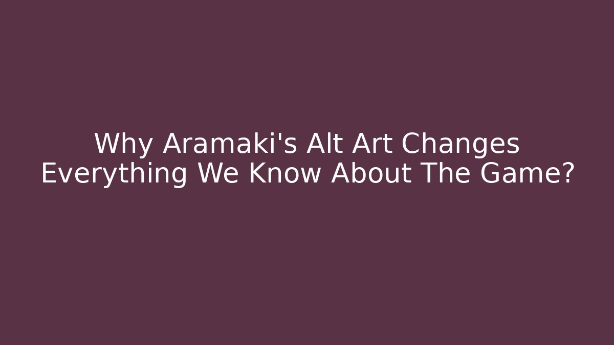 Why Aramaki's Alt Art Changes Everything We Know About The Game?