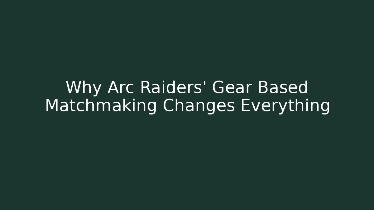 Why Arc Raiders’ Gear Based Matchmaking Changes Everything