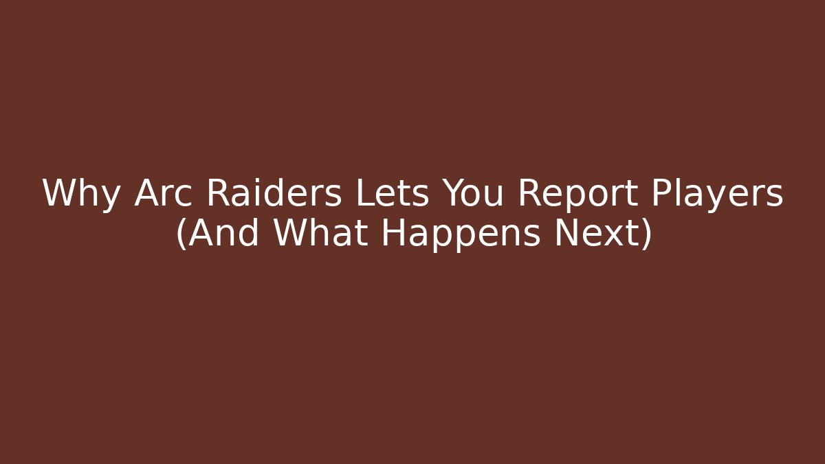 Why Arc Raiders Lets You Report Players (And What Happens Next)