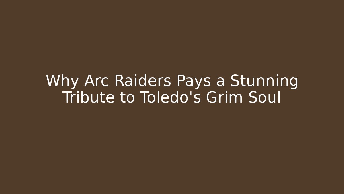 Why Arc Raiders Pays a Stunning Tribute to Toledo's Grim Soul