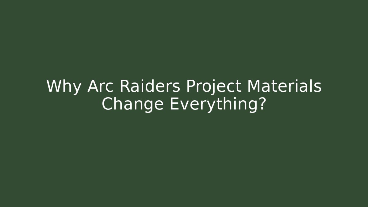 Why Arc Raiders Project Materials Change Everything?