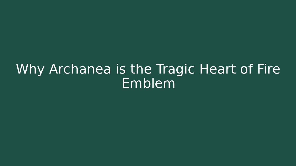 Why Archanea is the Tragic Heart of Fire Emblem