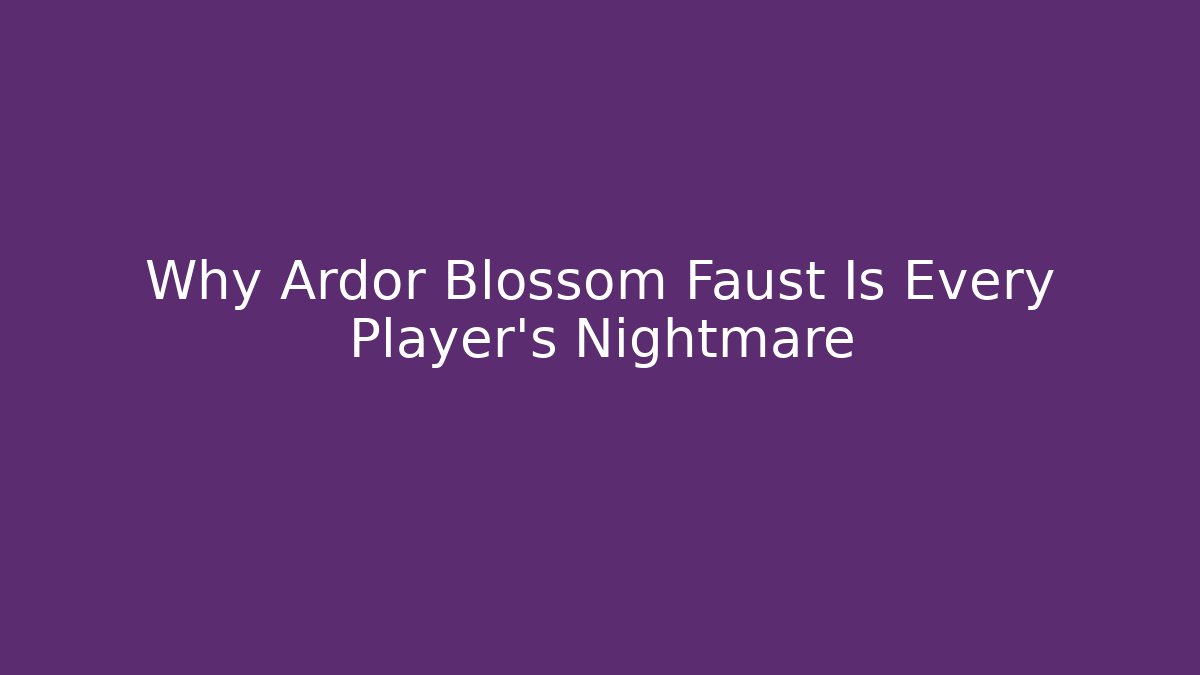 Why Ardor Blossom Faust Is Every Player's Nightmare