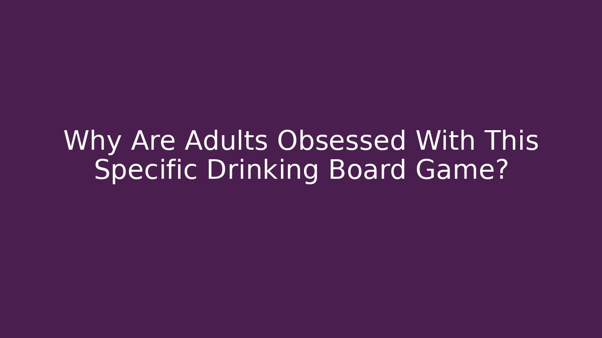 Why Are Adults Obsessed With This Specific Drinking Board Game?