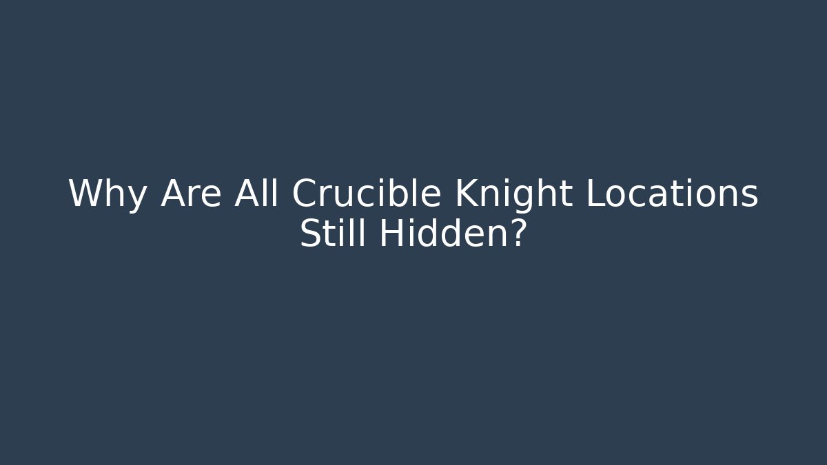 Why Are All Crucible Knight Locations Still Hidden?