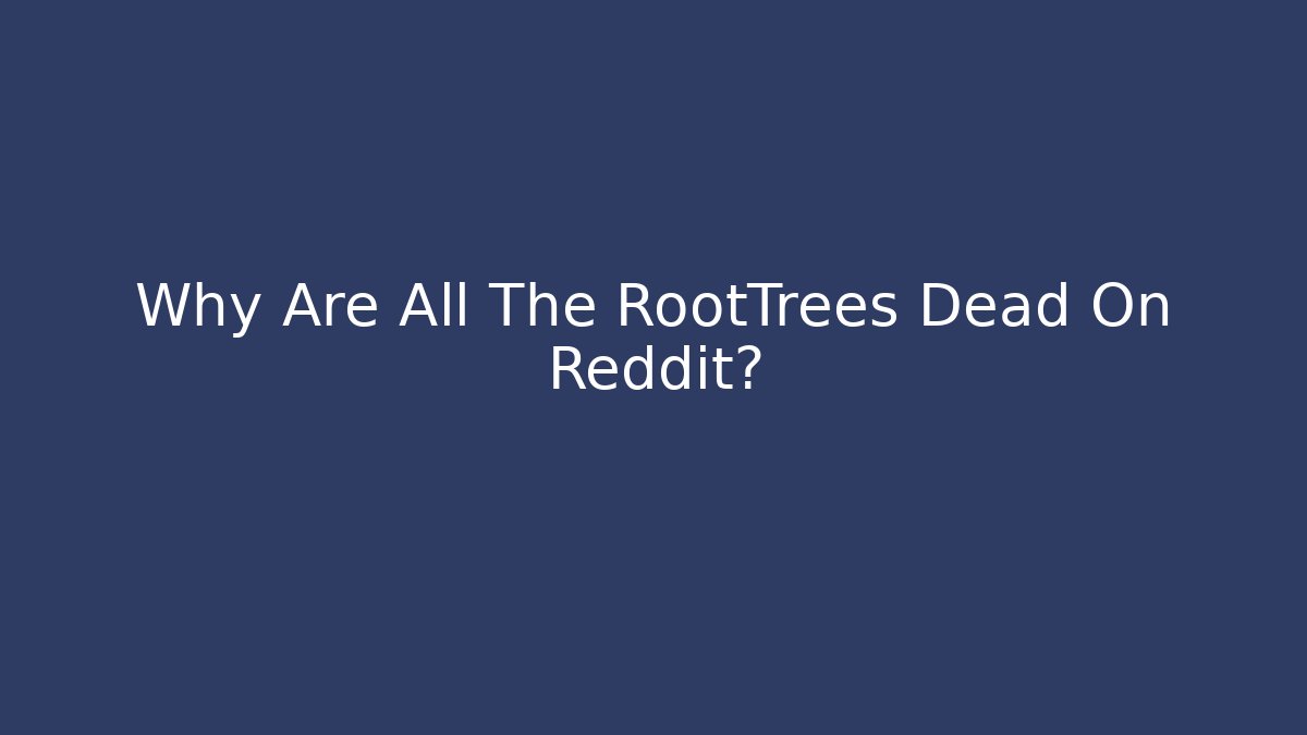 Why Are All The RootTrees Dead On Reddit?