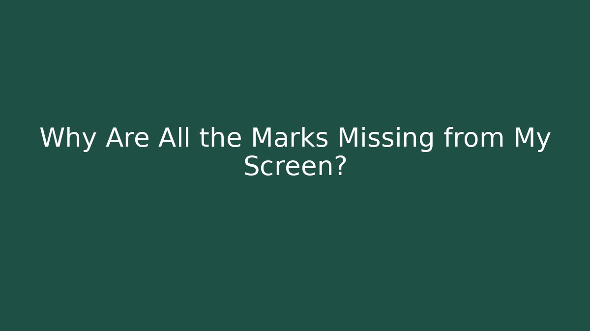Why Are All the Marks Missing from My Screen?