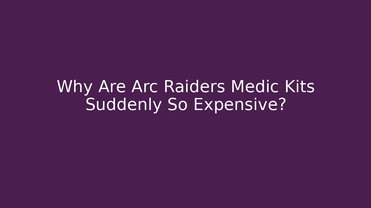 Why Are Arc Raiders Medic Kits Suddenly So Expensive?