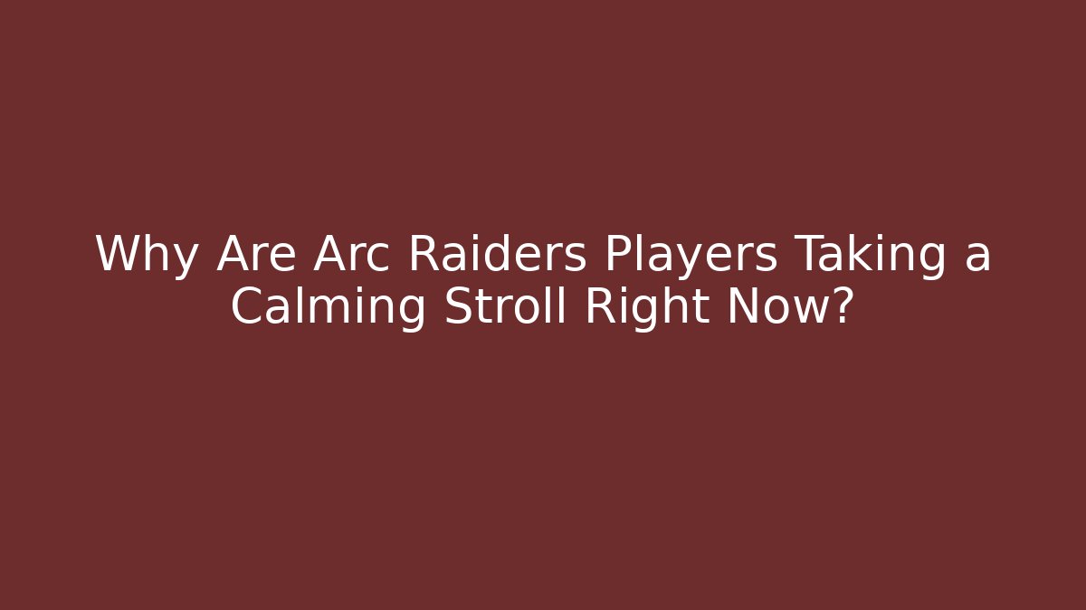 Why Are Arc Raiders Players Taking a Calming Stroll Right Now?