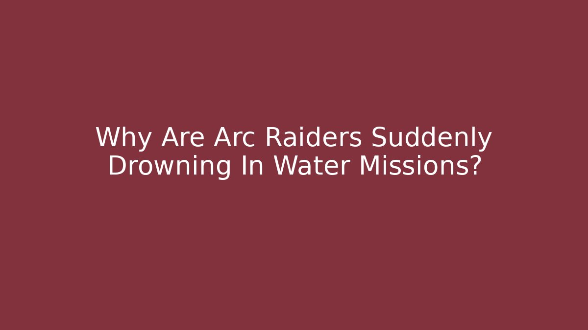 Why Are Arc Raiders Suddenly Drowning In Water Missions?