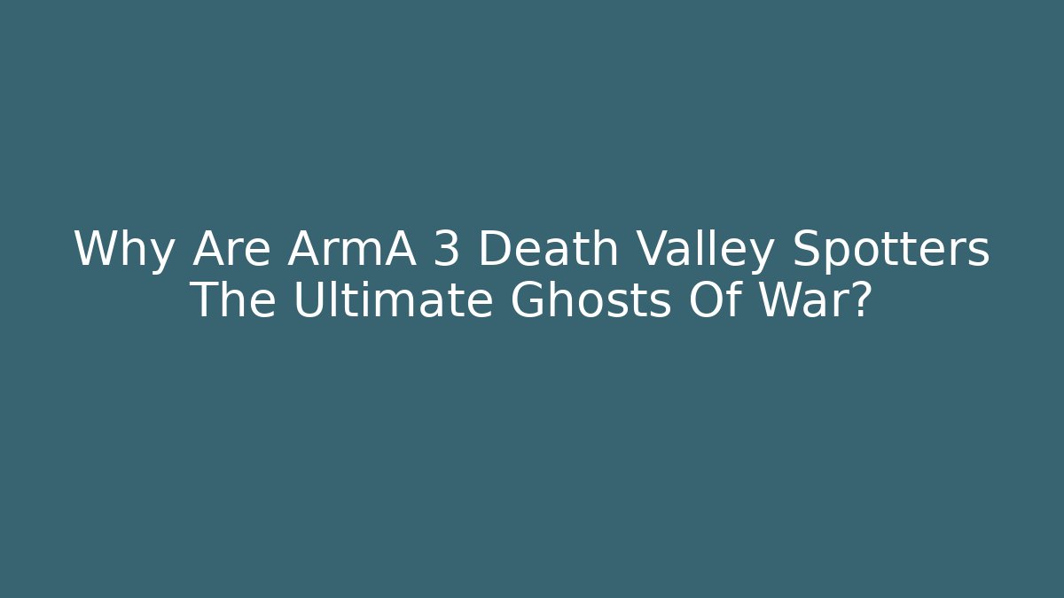 Why Are ArmA 3 Death Valley Spotters The Ultimate Ghosts Of War? - Felix Cat Insurance
