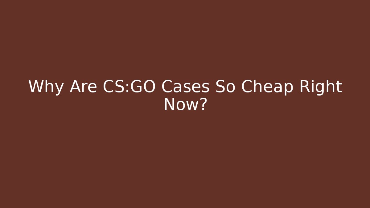 Why Are CS:GO Cases So Cheap Right Now?