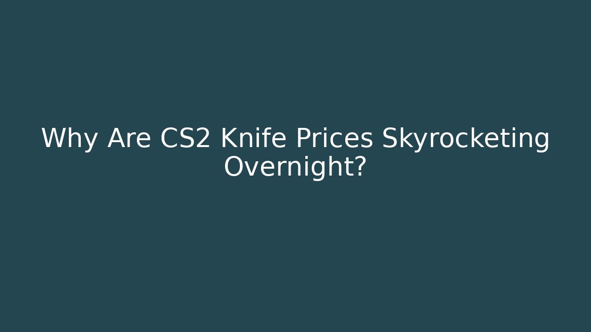Why Are CS2 Knife Prices Skyrocketing Overnight?